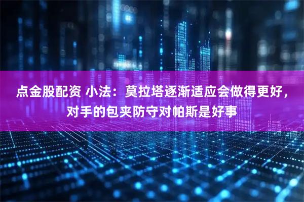 点金股配资 小法：莫拉塔逐渐适应会做得更好，对手的包夹防守对帕斯是好事
