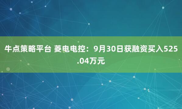 牛点策略平台 菱电电控：9月30日获融资买入525.04万元