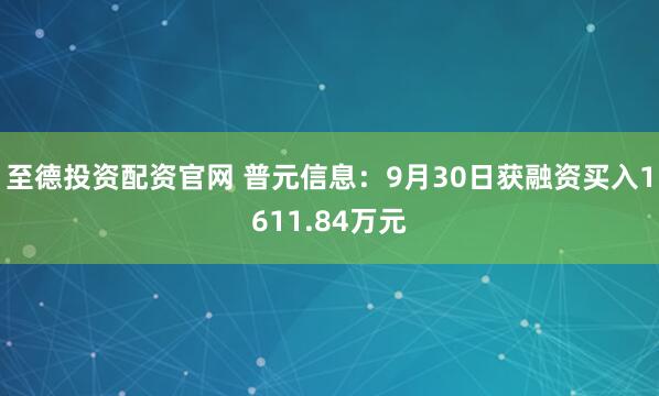 至德投资配资官网 普元信息：9月30日获融资买入1611.84万元