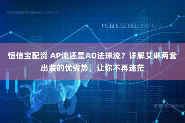 恒信宝配资 AP流还是AD法球流？详解艾琳两套出装的优劣势，让你不再迷茫