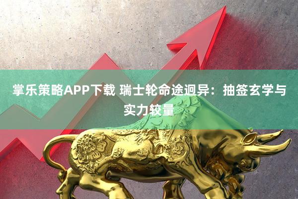 掌乐策略APP下载 瑞士轮命途迥异：抽签玄学与实力较量