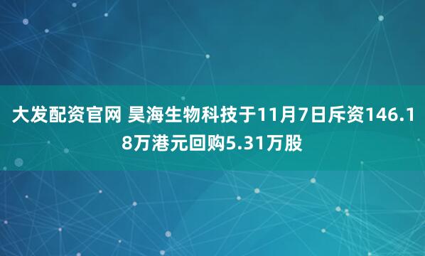 大发配资官网 昊海生物科技于11月7日斥资146.18万港元回购5.31万股