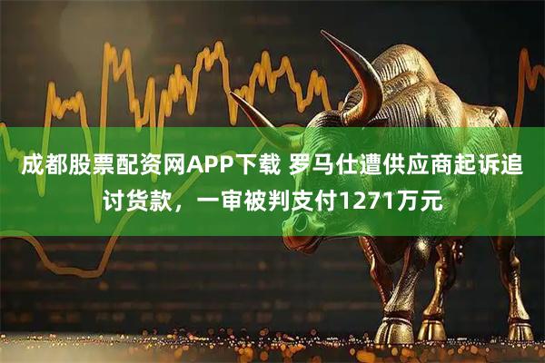 成都股票配资网APP下载 罗马仕遭供应商起诉追讨货款，一审被判支付1271万元
