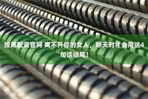 按周配资官网 离不开你的女人，聊天时才会用这4句话结尾！