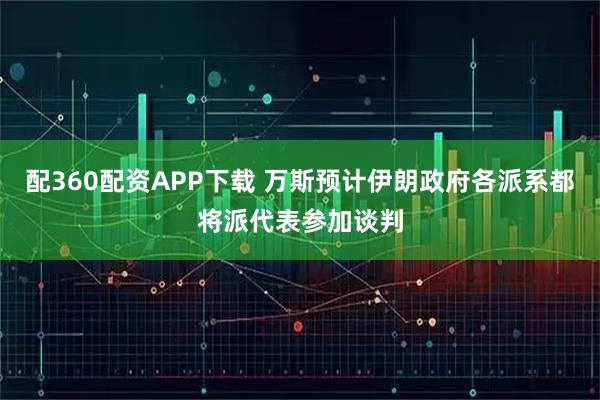 配360配资APP下载 万斯预计伊朗政府各派系都将派代表参加谈判