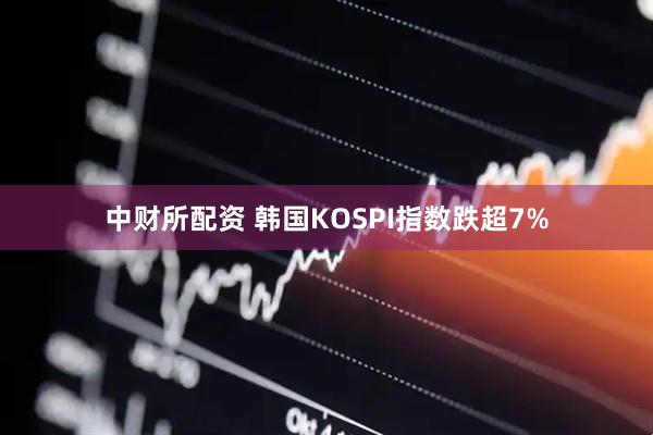 中财所配资 韩国KOSPI指数跌超7%